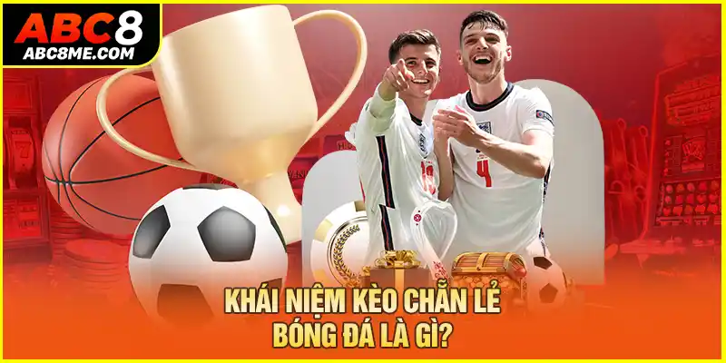 Kèo Chẵn Lẻ Bóng Đá Là Gì? Tips Hay Cá Độ Trúng Đậm 2026 Khái niệm kèo chẵn lẻ bóng đá là gì?