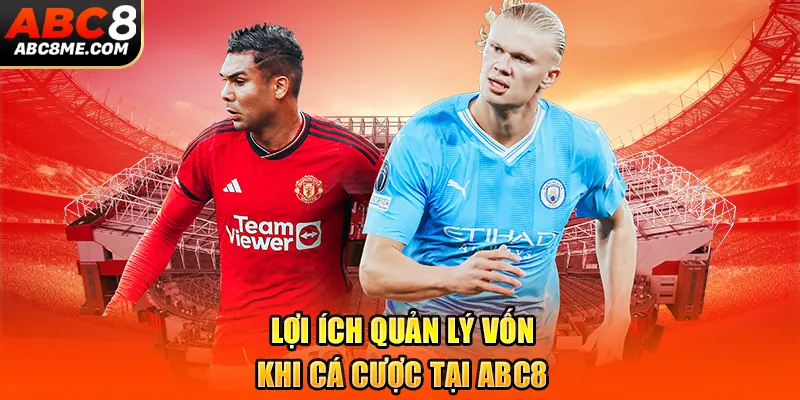 Quản Lý Vốn Trong Cá Cược Bóng Đá An Toàn Hiệu Quả Nhất 2026 Lợi ích quản lý vốn khi cá cược tại ABC8