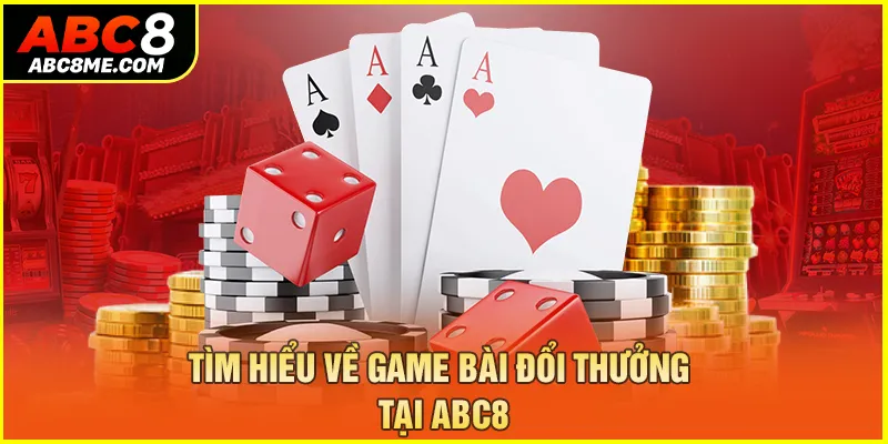 Tìm hiểu về game bài đổi thưởng tại ABC8